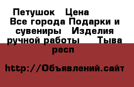 Петушок › Цена ­ 350 - Все города Подарки и сувениры » Изделия ручной работы   . Тыва респ.